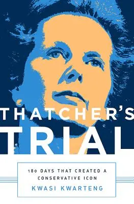 El juicio de Thatcher: 180 días que crearon un icono conservador - Thatcher's Trial: 180 Days That Created a Conservative Icon