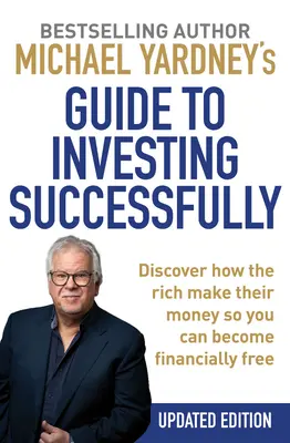 Guía de Michael Yardney para invertir con éxito: Descubra cómo los ricos ganan su dinero para que usted pueda ser financieramente libre - Michael Yardney's Guide to Investing Successfully: Discover How the Rich Make Their Money So You Can Become Financially Free