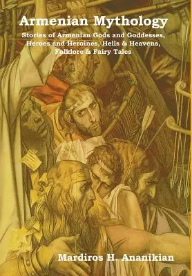 Mitología armenia: Historias de dioses y diosas armenios, héroes y heroínas, infiernos y cielos, folclore y cuentos de hadas - Armenian Mythology: Stories of Armenian Gods and Goddesses, Heroes and Heroines, Hells & Heavens, Folklore & Fairy Tales