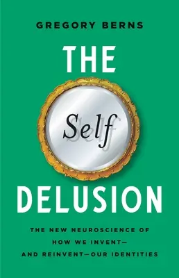 El autoengaño: La nueva neurociencia de cómo inventamos -y reinventamos- nuestras identidades - The Self Delusion: The New Neuroscience of How We Invent--And Reinvent--Our Identities