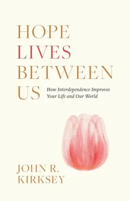 La esperanza vive entre nosotros: Cómo la interdependencia mejora tu vida y nuestro mundo - Hope Lives between Us: How Interdependence Improves Your Life and Our World