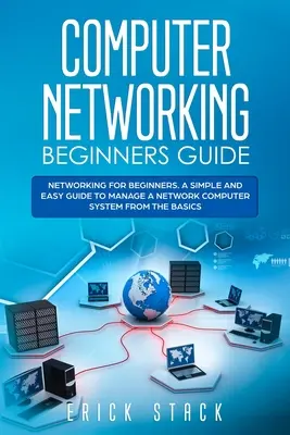 Guía de redes informáticas para principiantes: Redes para principiantes. Una guía sencilla y fácil para gestionar un sistema informático en red desde lo más básico - Computer Networking Beginners Guide: Networking for beginners. A Simple and Easy guide to manage a Network Computer System from the Basics