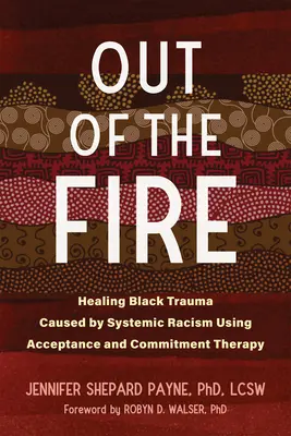 Out of the Fire: Healing Black Trauma Caused by Systemic Racism Using Acceptance and Commitment Therapy (Fuera del Fuego: Sanando el Trauma Negro Causado por el Racismo Sistémico Usando Terapia de Aceptación y Compromiso) - Out of the Fire: Healing Black Trauma Caused by Systemic Racism Using Acceptance and Commitment Therapy