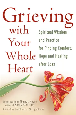 El duelo con todo el corazón: Sabiduría espiritual y práctica para encontrar consuelo, esperanza y curación tras una pérdida - Grieving with Your Whole Heart: Spiritual Wisdom and Practice for Finding Comfort, Hope and Healing After Loss