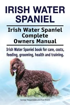 Spaniel de agua irlandés. Irish Water Spaniel Manual Completo del Propietario. Libro del Spaniel de Agua Irlandés para su cuidado, costes, alimentación, aseo, salud y adiestramiento. - Irish Water Spaniel. Irish Water Spaniel Complete Owners Manual. Irish Water Spaniel book for care, costs, feeding, grooming, health and training.