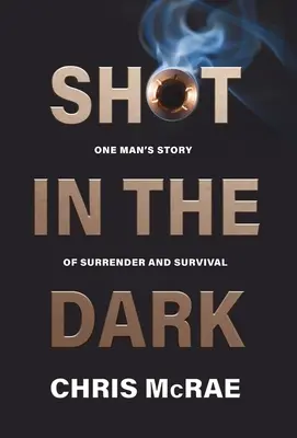 Disparo en la oscuridad: la historia de un hombre que se rinde y sobrevive - Shot in the Dark: One Man's Story of Surrender and Survival