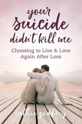 Tu suicidio no me mató: Elegir vivir y amar de nuevo tras la pérdida - Your Suicide Didn't Kill Me: Choosing to Live and Love Again After Loss