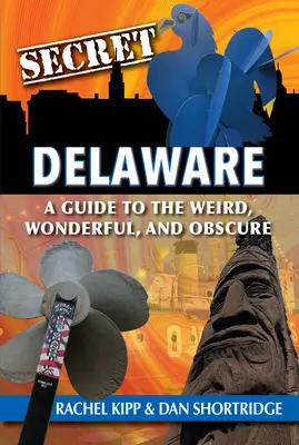 Delaware secreto: Guía de lo extraño, maravilloso y desconocido - Secret Delaware: A Guide to the Weird, Wonderful, and Obscure