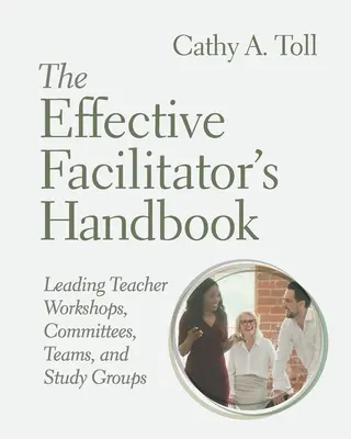Manual del facilitador eficaz: Cómo dirigir talleres, comités, equipos y grupos de estudio de profesores - The Effective Facilitator's Handbook: Leading Teacher Workshops, Committees, Teams, and Study Groups