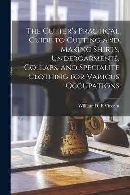 Guía práctica del cortador para cortar y confeccionar camisas, ropa interior, cuellos y prendas especiales para diversas ocupaciones - The Cutter's Practical Guide to Cutting and Making Shirts, Undergarments, Collars, and Specialite Clothing for Various Occupations