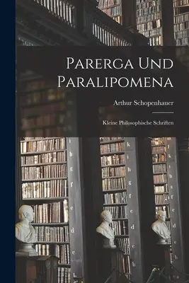 Parerga Y Paralipomena: Pequeños Escritos Filosóficos - Parerga Und Paralipomena: Kleine philosophische Schriften