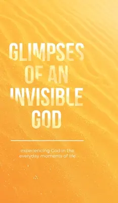 Vislumbres de un Dios invisible: Experimentar a Dios en los momentos cotidianos de la vida - Glimpses of an Invisible God: Experiencing God in the Everyday Moments of Life