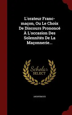 L'orateur Franc-maon, Ou Le Choix De Discours Prononc L'occasion Des Solennits De La Maonnerie... - L'orateur Franc-maon, Ou Le Choix De Discours Prononc  L'occasion Des Solennits De La Maonnerie...