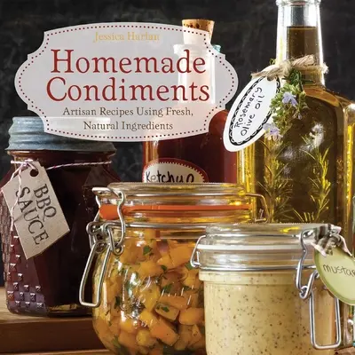 Condimentos caseros: Recetas artesanales con ingredientes frescos y naturales - Homemade Condiments: Artisan Recipes Using Fresh, Natural Ingredients