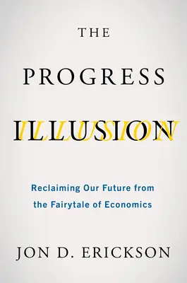 La ilusión del progreso: Recuperar nuestro futuro del cuento de hadas de la economía - The Progress Illusion: Reclaiming Our Future from the Fairytale of Economics