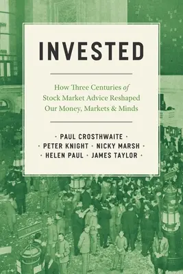 Invested: Cómo tres siglos de consejos bursátiles reconfiguraron nuestro dinero, nuestros mercados y nuestras mentes - Invested: How Three Centuries of Stock Market Advice Reshaped Our Money, Markets, and Minds