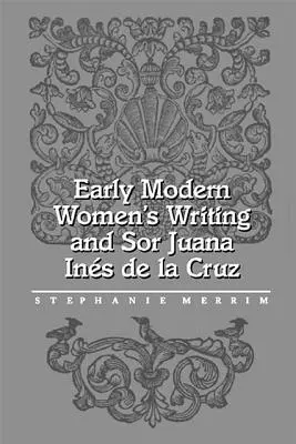 La escritura femenina de la Edad Moderna y Sor Juana Inés de la Cruz - Early Modern Women's Writing and Sor Juana Ines de la Cruz