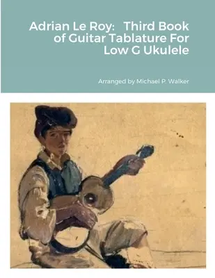 Adrian Le Roy Third Book of Guitar Tablature For Low G Ukulele (Tercer libro de tablatura de guitarra para ukelele en sol bajo) - Adrian Le Roy: Third Book of Guitar Tablature For Low G Ukulele