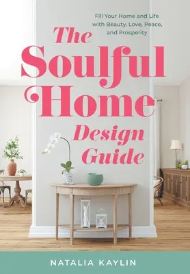 Guía de diseño de casas con alma: Llena tu casa y tu vida de belleza, amor, paz y prosperidad - The Soulful Home Design Guide: Fill Your Home and Life with Beauty, Love, Peace, and Prosperity