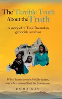 The Terrible Truth about the Truth: A story of a Tutsi Rwandan genocide survivor - Cuando en casa no se siente como en casa, y cuando en el extranjero se siente lejos de ho - The Terrible Truth about the Truth: A story of a Tutsi Rwandan genocide survivor - When home doesn't feel like home, and when abroad feels far from ho