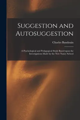 Sugestión y autosugestión: estudio psicológico y pedagógico basado en las investigaciones de la Nueva Escuela de Nancy - Suggestion and Autosuggestion: a Pyschological and Pedagogical Study Based Upon the Investigations Made by the New Nancy School