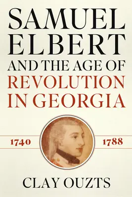 Samuel Elbert y la era de la revolución en Georgia, 1740-1788 - Samuel Elbert and the Age of Revolution in Georgia, 1740-1788