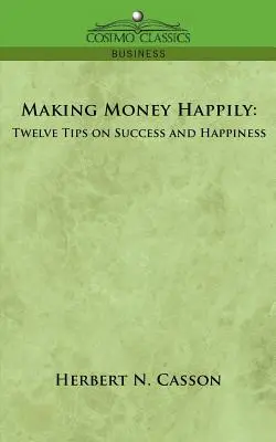 Ganar dinero felizmente: Doce consejos sobre el éxito y la felicidad - Making Money Happily: Twelve Tips on Success and Happiness