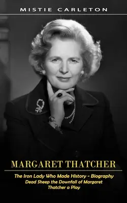 Margaret Thatcher: La dama de hierro que hizo historia - Biografía (Dead Sheep the Downfall of Margaret Thatcher a Play) - Margaret Thatcher: The Iron Lady Who Made History - Biography (Dead Sheep the Downfall of Margaret Thatcher a Play)