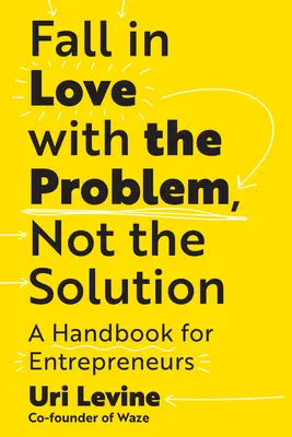 Enamórate del problema, no de la solución: Manual para empresarios - Fall in Love with the Problem, Not the Solution: A Handbook for Entrepreneurs