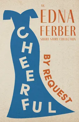 Alegre - A petición - Una colección de cuentos de Edna Ferber; Con una introducción de Rogers Dickinson - Cheerful - By Request - An Edna Ferber Short Story Collection;With an Introduction by Rogers Dickinson