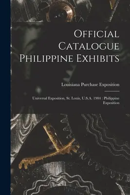 Catálogo oficial Exposiciones filipinas: Exposición Universal, San Luis, EE.UU. 1904: Exposición de Filipinas - Official Catalogue Philippine Exhibits: Universal Exposition, St. Louis, U.S.A. 1904: Philippine Exposition