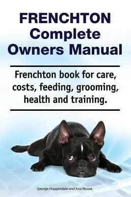 Frenchton Manual del Propietario. Libro de cuidados, costes, alimentación, peluquería, salud y adiestramiento del Frenchton. - Frenchton Complete Owners Manual. Frenchton Book for Care, Costs, Feeding, Grooming, Health and Training.