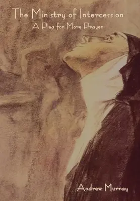 El ministerio de la intercesión: Una súplica por más oración - The Ministry of Intercession: A Plea for More Prayer