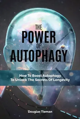 El Poder De La Autofagia: Cómo Potenciar La Autofagia Para Descubrir Los Secretos De La Longevidad - The Power Of Autophagy: How To Boost Autophagy To Unlock The Secrets Of Longevity