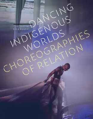 Dancing Indigenous Worlds: Choreographies of Relation (Bailando mundos indígenas: coreografías de relación) - Dancing Indigenous Worlds: Choreographies of Relation
