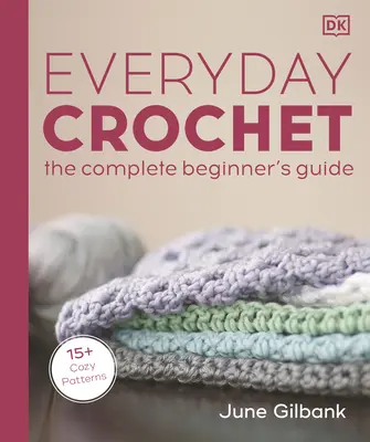 Ganchillo cotidiano: La guía completa para principiantes: 15+ Cozy Patterns - Everyday Crochet: The Complete Beginner's Guide: 15+ Cozy Patterns