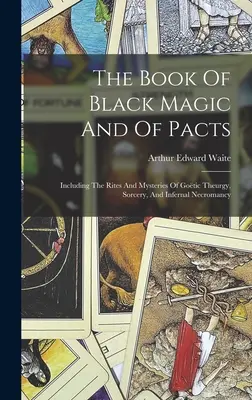 El Libro De La Magia Negra Y De Los Pactos: Incluyendo Los Ritos Y Misterios De La Teurgia Gótica, La Hechicería Y La Nigromancia Infernal - The Book Of Black Magic And Of Pacts: Including The Rites And Mysteries Of Gotic Theurgy, Sorcery, And Infernal Necromancy