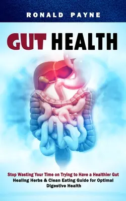 Salud intestinal: Deja de Perder el Tiempo Intentando Tener un Intestino Más Sano (Guía de Hierbas Curativas y Alimentación Limpia para una Óptima Salud Digestiva) - Gut Health: Stop Wasting Your Time on Trying to Have a Healthier Gut (Healing Herbs & Clean Eating Guide for Optimal Digestive Hea