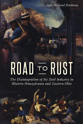 Road to Rust: La desintegración de la industria siderúrgica en el oeste de Pensilvania y el este de Ohio - Road to Rust: The Disintegration of the Steel Industry in Western Pennsylvania and Eastern Ohio