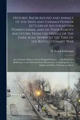 Antecedentes históricos y anales de los colonos pioneros suizos y alemanes del sudeste de Pensilvania, [microforma] y de sus remotos antepasados, desde - Historic Background and Annals of the Swiss and German Pioneer Settlers of Southeastern Pennsylvania, [microform] and of Their Remote Ancestors, From