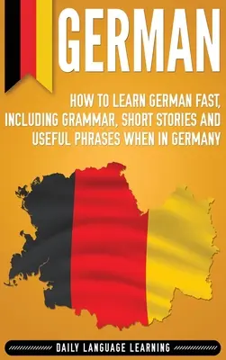 Alemán: Cómo aprender alemán rápidamente, incluyendo gramática, historias cortas y frases útiles cuando se está en Alemania - German: How to Learn German Fast, Including Grammar, Short Stories and Useful Phrases when in Germany