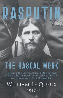 Rasputín, el monje bribón: revelación del escándalo secreto de la traición a Rusia por el monje Grichka y la consiguiente ruina de los Romanos. - Rasputin the Rascal Monk: Disclosing the Secret Scandal of the Betrayal of Russia by the mock-monk Grichka and the consequent ruin of the Romano