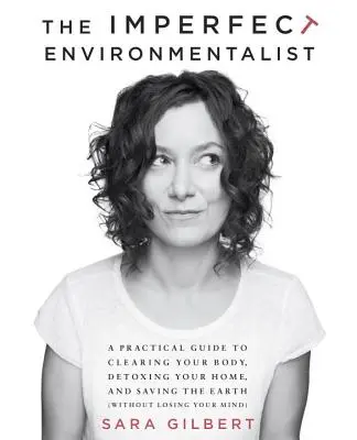 El ecologista imperfecto: Una guía práctica para limpiar tu cuerpo, desintoxicar tu hogar y salvar la Tierra - The Imperfect Environmentalist: A Practical Guide to Clearing Your Body, Detoxing Your Home, and Saving the Earth