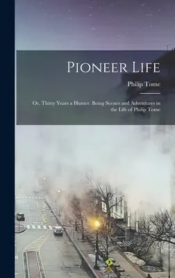 Pioneer Life; or, Thirty Years a Hunter. Escenas y aventuras de la vida de Philip Tome - Pioneer Life; or, Thirty Years a Hunter. Being Scenes and Adventures in the Life of Philip Tome