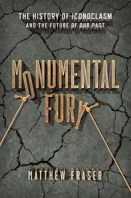 Furia monumental: La historia de la iconoclasia y el futuro de nuestro pasado - Monumental Fury: The History of Iconoclasm and the Future of Our Past