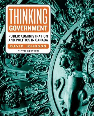 Pensar el gobierno: Administración pública y política en Canadá, quinta edición - Thinking Government: Public Administration and Politics in Canada, Fifth Edition