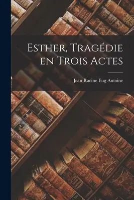 Esther, Tragdie en Trois Actes