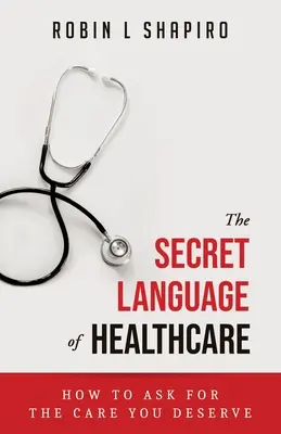 El lenguaje secreto de la atención sanitaria: Cómo pedir la atención que se merece - The Secret Language of Healthcare: How To Ask For The Care You Deserve