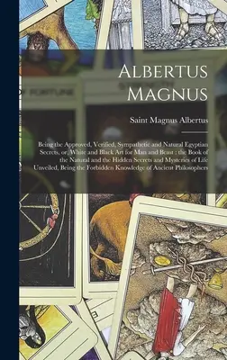 Albertus Magnus: Siendo los Secretos Egipcios Aprobados, Verificados, Simpáticos y Naturales, o, Arte Blanco y Negro para el Hombre y la Bestia: el - Albertus Magnus: Being the Approved, Verified, Sympathetic and Natural Egyptian Secrets, or, White and Black Art for Man and Beast: the