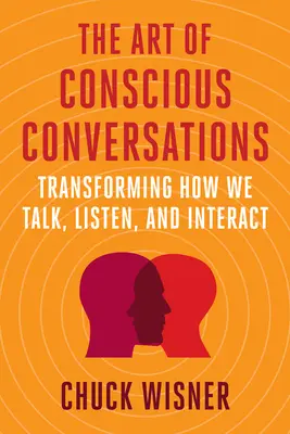 El arte de las conversaciones conscientes: Transformar la forma de hablar, escuchar e interactuar - The Art of Conscious Conversations: Transforming How We Talk, Listen, and Interact